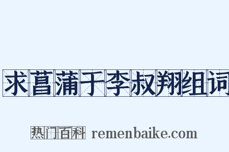 求菖蒲于李叔翔组词是什么意思的图片